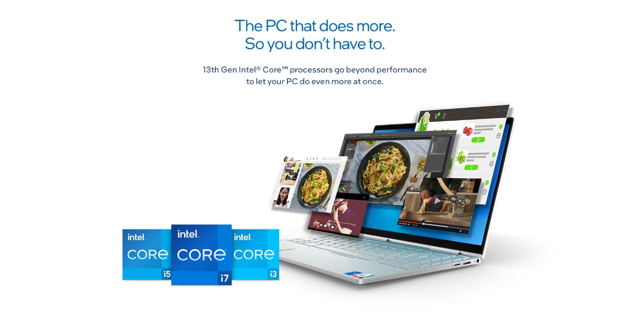 13th Gen Intel® Core ™ processors

                The PC that does more. So you don't have to.
                13th Gen Intel® Core™ processors go beyond performance to let your PC do even more at once.
                