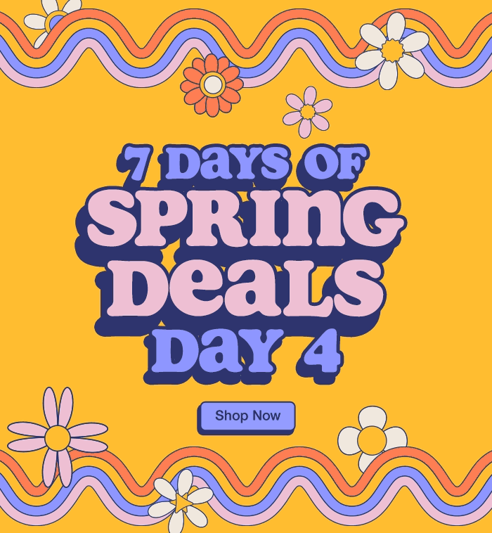 7 Days of Spring Deals. Day 4. While quantities last. Shop Now.