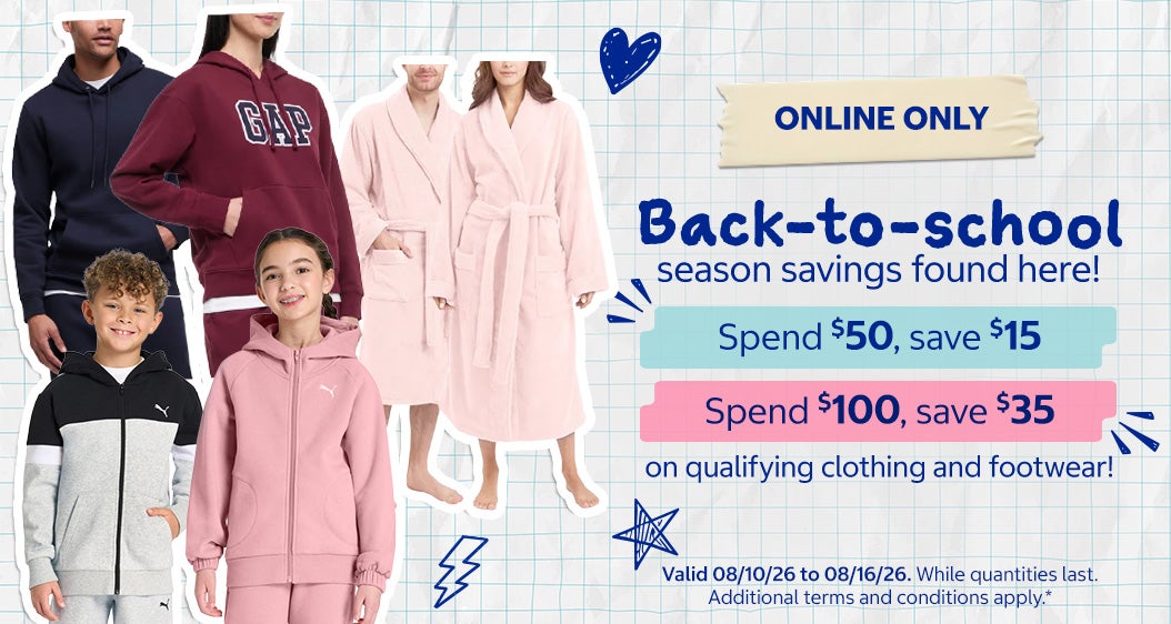 Back-to-school Season Savings Found Here!  Spend $50, save $15 on qualifying clothing and footwear! Spend $100, save $35 on qualifying clothing and footwear!   Valid 08/10/26 to 08/16/26  Shop Now While quantities last  Additional terms and conditions apply*