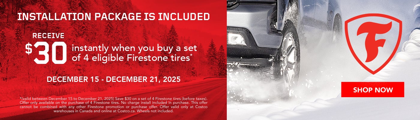 INSTALLATION PACKAGE IS INCLUDED  RECEIVE $30 instantly when you buy a set of 4 eligible Firestone tires  DECEMBER 15 - DECEMBER 21, 2025  *Terms & Conditions Apply  Shop Now