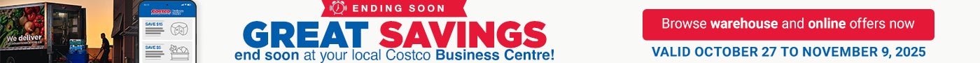 ENDING SOON Great Savings end soon at your local Costco Business Centre! Browse warehouse and online offers now VALID OCTOBER 27 TO NOVEMBER 9, 2025