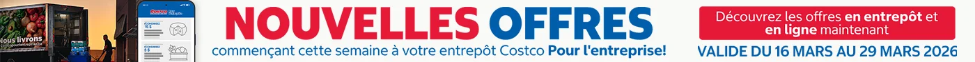 NOUVELLES OFFRES  COMMENCANT CETTE SEMAINE A VOTRE ENTREPOT COSTCO POUR L'ENTERPRISE DÉCOUVREZ LES OFFRES EN ENTREPOT ET EN LIGNE MAINTENANT Valide du 16 Mars au 29 Mars 2026