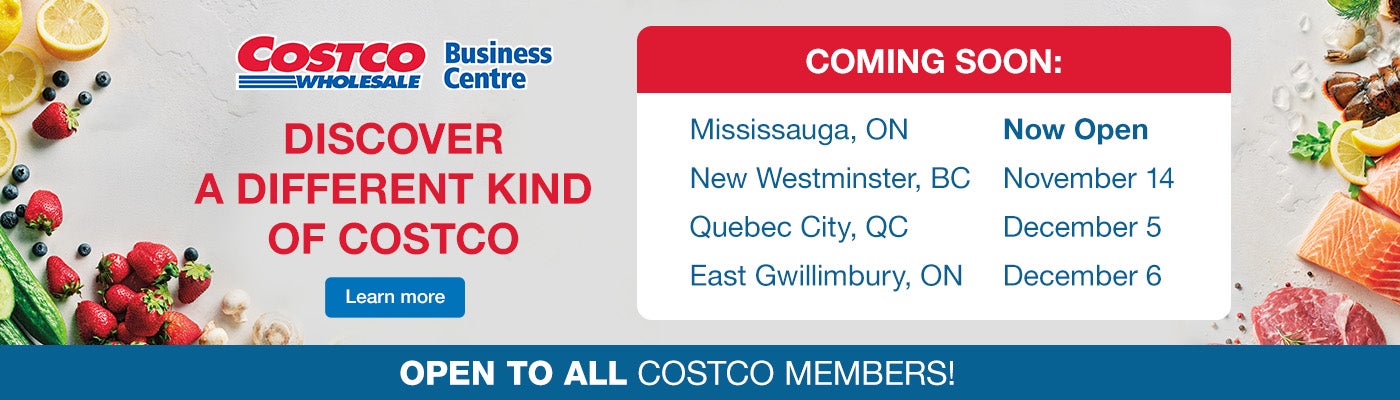 Discover a different kind of Costco Coming Soon Mississauga, ON October 28 New Westminster, BC November 14 Quebec City, QC December 5 East Gwillimbury, ON December 6 Open to all Costco Members! Learn More