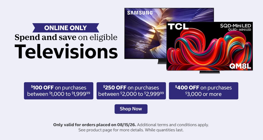 Spend and save on eligible Televisions.  $100 OFF on purchases between  $1,000 to $1,999.99. $250 OFF on purchases between  $2,000 to $2,999.99. $400 OFF on purchases $3,000 or more.  Shop now. Only valid for orders placed on 08/15/26. Online only. While quantities last. Additional terms and conditions apply. See product page for more details.