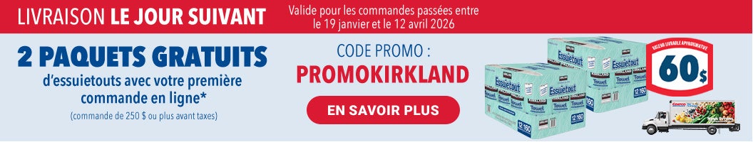 LIVRAISON LE JOUR SUIVANT 2 PAQUETS GRATUITS d'essuietouts evec votre premiere commande en ligne* (commande de 250 $ ou plus avant taxes) EN SAVOIR PLUS   CODE PROMO : PROMOKIRKLAND Valide pour les commandes passees entre le 19 janvier et le 12 avril 2026