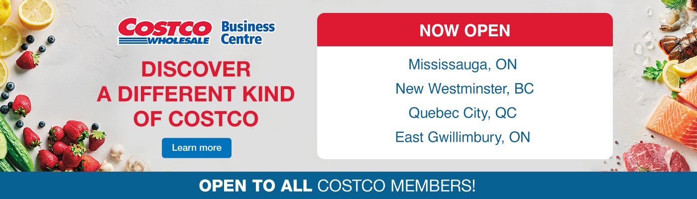 Discover a different kind of Costco Coming Soon  Mississauga, ON October 28 New Westminster, BC November 14 Quebec City, QC December 5  East Gwillimbury, ON December 6  Open to all Costco Members! Learn More