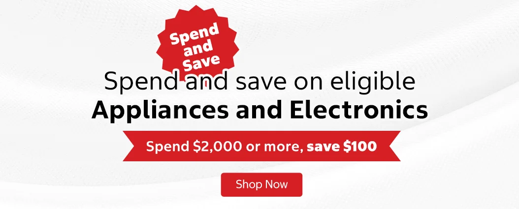 Spend and Save. Spend and save on eligible Appliances and Electronics.  Spend $2,000 or more, save $100. Shop now.