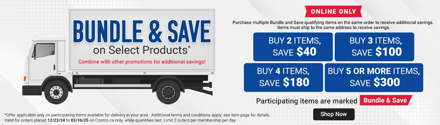 Bundle & Save on Select Products*. Combine with other promotions for additional savings! Online Only. Buy 2 items, Save $40. Buy 3 items, Save $100. Buy 4 items, Save $180. Buy 5 or more items, Save $300. Participating items are marked Bundle & Save. * Offer applicable only on participating items available for delivery in your area.  Additional terms and conditions apply; see item page for details. Valid for orders placed 12/23/24 to 03/16/25 on Costco.ca only, while quantities last. Limit 2 orders per membership per day. 