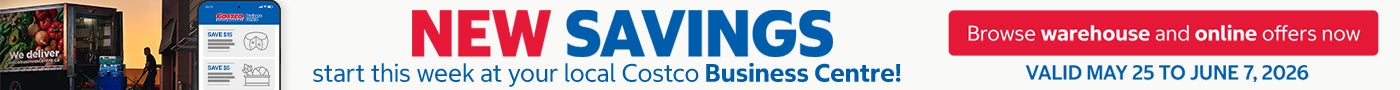 NEW SAVINGS START THIS WEEK  AT YOUR LOCAL COSTCO BUSINESS CENTRE !  BROWSE WAREHOUSE AND ONLINE OFFERS NOW  Valid May 25 to June 7, 2026