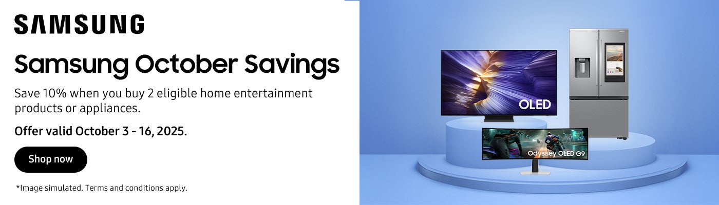 SAMSUNG  Samsung October Savings Save 10% when you buy 2 eligible home entertainment products or appliances.  Offer valid October 3 - 16, 2025. Shop now  *Image simulated. Terms and conditions apply.