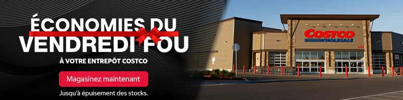 ÉCONOMIES DU VENDREDI FOU  A VOTRE ENTREPOT COSTCO  Magasinez maintenant  JUSQU'A EPUISEMENT DES STOCKS