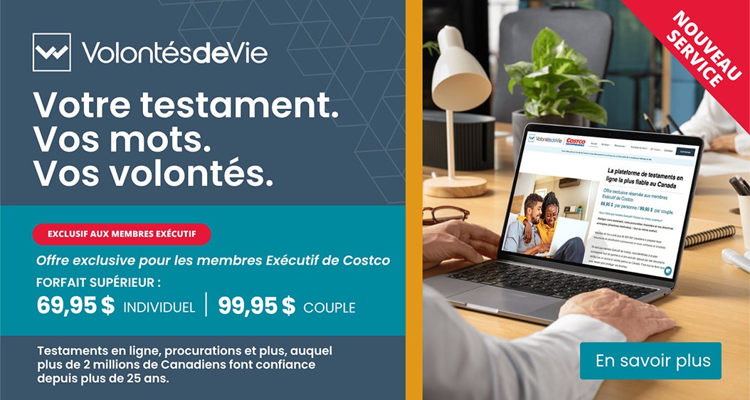 Votre testament. Vos mots. Vos volontés. Exclusif aux Membres Exécutif. Offre exclusive pour les membres Exécutif de Costco. Forfait supérieur : 69,95 $ Individuel,  99,95 $  Couple. Testaments en ligne, procurations et plus, auquel, plus de 2 millions de Canadiens font confiance depuis plus de 25 ans. En savoir plus.