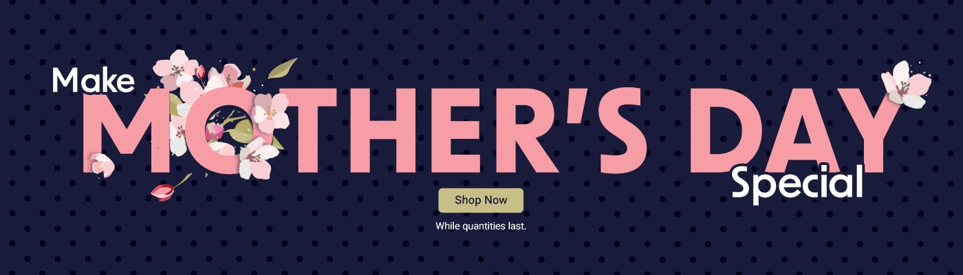 Make Mother's Day Special. While quantities last. Shop Now. 