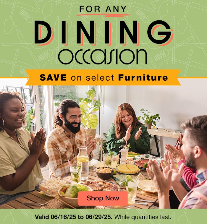 For Any Dining Occasion. Save on select Furniture. Valid 06/16/25 to 06/29/25. While quantities last. Shop Now.  