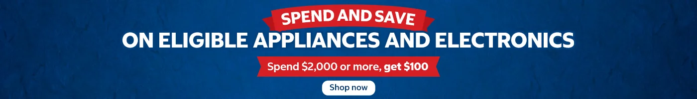 Spend and Save Spend and save on eligible Appliances and Electronics.   Shop now.  While quantities last. 