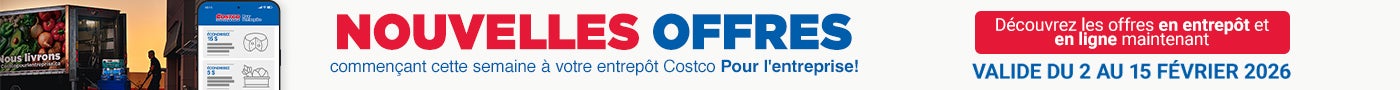 NOUVELLES OFFRES  COMMENCANT CETTE SEMAINE A VOTRE ENTREPOT COSTCO POUR L'ENTERPRISE DÉCOUVREZ LES OFFRES EN ENTREPOT ET EN LIGNE MAINTENANT Valide du 2 au 15 fevrier 2026 