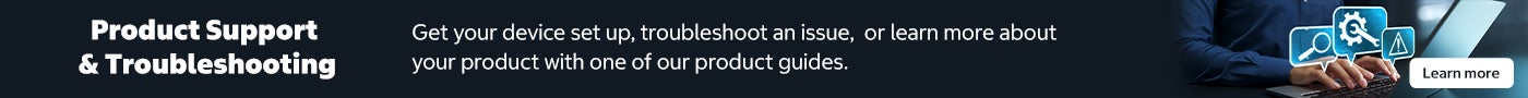 Product Support & Troubleshooting Get your device set up, troubleshoot an issue, or learn more about your product with one of our product guides. Learn more