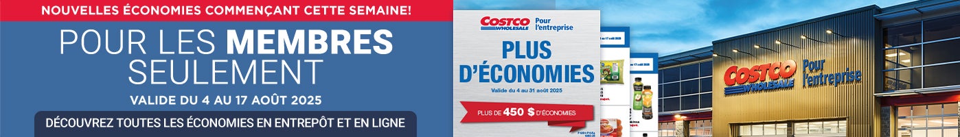 NOUVELLES ÉCONOMIES COMMENÇANT CETTE SEMAINE! Pour les membres seulement Découvrez toutes les économies en entrepôt et en ligne Valide du 4 au 17 Aout 2025