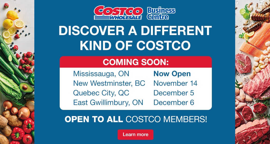 Discover a different kind of Costco Coming Soon Mississauga, ON October 28 New Westminster, BC November 14 Quebec City, QC December 5 East Gwillimbury, ON December 6 Open to all Costco Members! Learn More