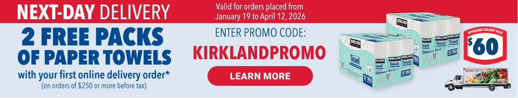 NEXT-DAY DELIVERY  2 FREE PACKS OF PAPER TOWELS  with your first online delivery order* (on orders of $250 or more before tax)  LEARN MORE  ENTER PROMO CODE : KIRKLANDPROMO  Valid for orders placed from January 19 to April 12, 2026