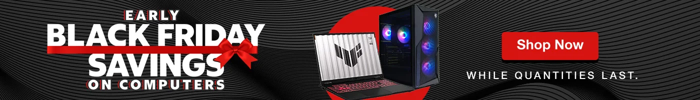 EARLY BLACK FRIDAY SAVINGS ON COMPUTERS  Shop Now  WHILE QUANTITIES LAST.