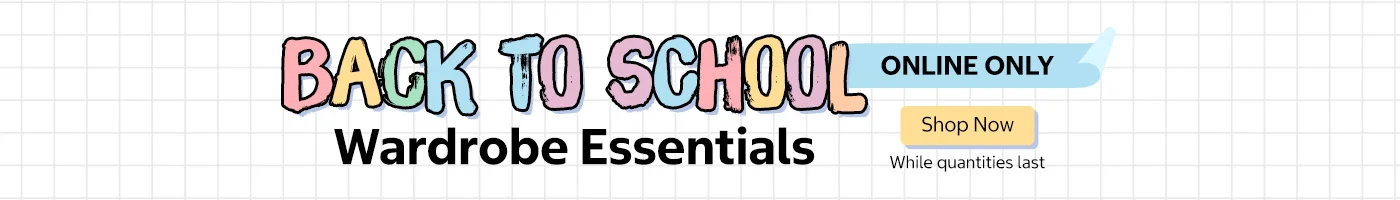 ONLINE ONLY. Back to School Wardrobe Essentials. Shop Now. While quantities last.