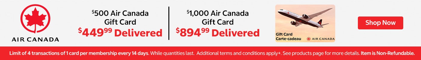 Air Canada. $500 Air Canada Gift Card. $449.99 delivered $1,000 Air Canada Gift Card. $894.99 delivered. Shop Now. Limit of 4 transactions of 1 card per membership every 14 days. While quantities last. Additional terms and conditions apply+. See products page for more details. Item is Non-Refundable.
