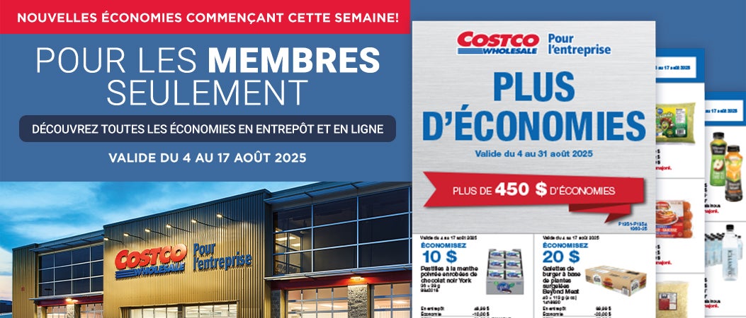 NOUVELLES ÉCONOMIES COMMENÇANT CETTE SEMAINE! Pour les membres seulement Découvrez toutes les économies en entrepôt et en ligne Valide du 4 au 17 Aout 2025