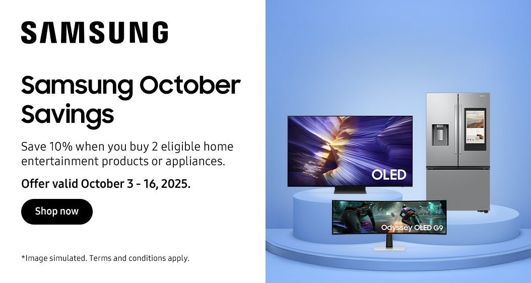 SAMSUNG  Samsung October Savings Save 10% when you buy 2 eligible home entertainment products or appliances.  Offer valid October 3 - 16, 2025. Shop now  *Image simulated. Terms and conditions apply.