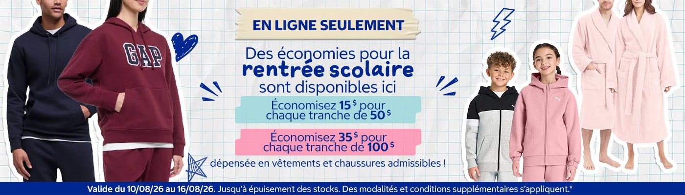 Des économies pour la rentrée scolaire sont disponibles ici!  Économisez 15 $ pour chaque tranche de 50 $ dépensée en vêtements et chaussures admissibles! Économisez 35 $ pour chaque tranche de 100 $ dépensée en vêtements et chaussures admissibles!  Valide du 10/08/26 au 16/08/26  Magasinez maintenant  Jusqu'à epuisement des stocks  Des modalités et conditions supplémentaires s'appliquent*