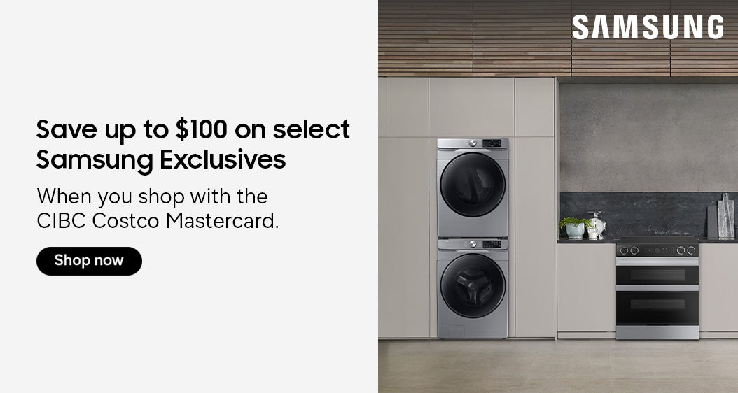 SAMSUNG Save up to $100 on select Samsung Exclusives  When you shop with the CIBC Costco Mastercard.  SHOP NOW