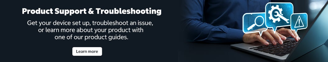 Product Support & Troubleshooting Get your device set up, troubleshoot an issue, or learn more about your product with one of our product guides. Learn more