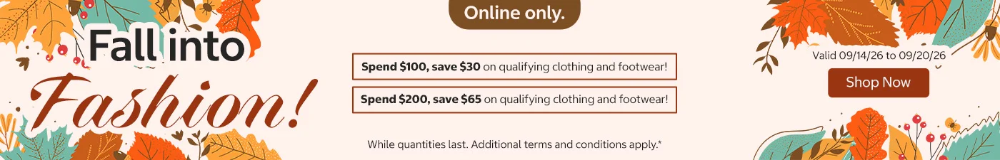 Fall into Fashion!   Spend $100, save $30 on qualifying clothing and footwear! Spend $200, save $65 on qualifying clothing and footwear!     Shop Now Valid 09/14/26 to 09/20/26  Online only. While quantities last. Additional terms and conditions apply.*