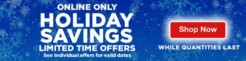 Online Only. Holiday Savings. Limited time offers. See individual offers for valid dates. Shop now. While quantities last.                          