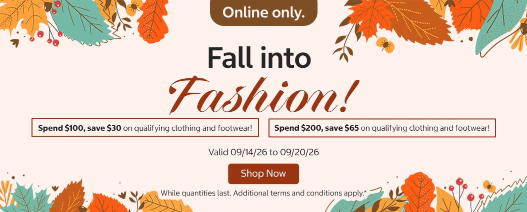 Fall into Fashion!   Spend $100, save $30 on qualifying clothing and footwear! Spend $200, save $65 on qualifying clothing and footwear!     Shop Now Valid 09/14/26 to 09/20/26  Online only. While quantities last. Additional terms and conditions apply.*