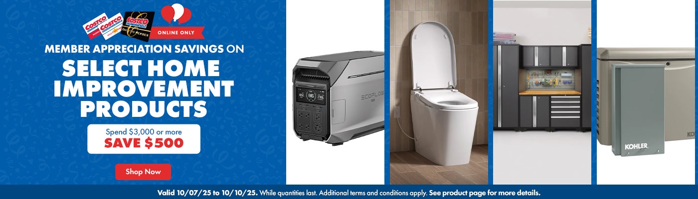 Member Appreciation Savings on Select Home Improvement Products. Spend $3,000 or more, SAVE $500. Valid 10/07/25 to 10/10/25. Online Only. While quantities last. Additional terms and conditions apply. See product page for more details. Shop Now.