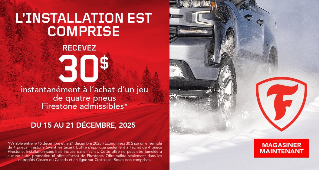L'INSTALLATION EST COMPRISE  RECEVEZ 30 $ instantanément à l'achat d'un jeu de quatre pneus Firestone admissibles*  DU 15 AU 21 DÉCEMBRE, 2025  *Des modalités et conditions s'appliquent.  Magasinez maintenant