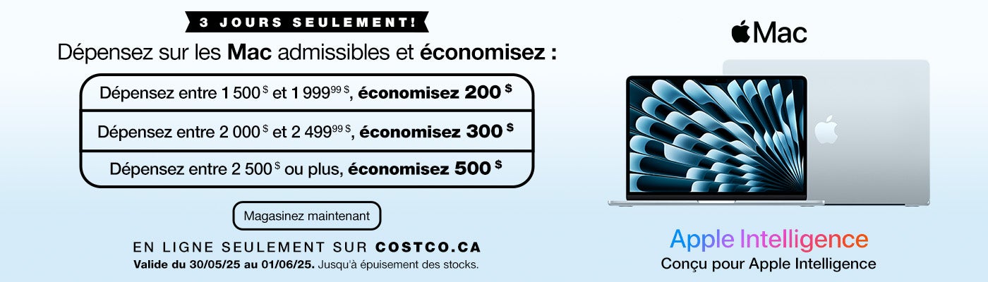 3 JOURS SEULEMENT! Dépensez sur les Mac admissibles et économisez. Dépensez entre 1 500 $ et 1 999,99 $, économisez 200 $. Dépensez entre 2 000 $ et 2 499,99 $, économisez 300 $. Dépensez 2 500 $ ou plus, économisez 500 $. En ligne seulement sur Costco.ca. Valide du 30/05/25 au 01/06/25. Jusqu'à épuisement des stocks. Magasinez maintenant.         