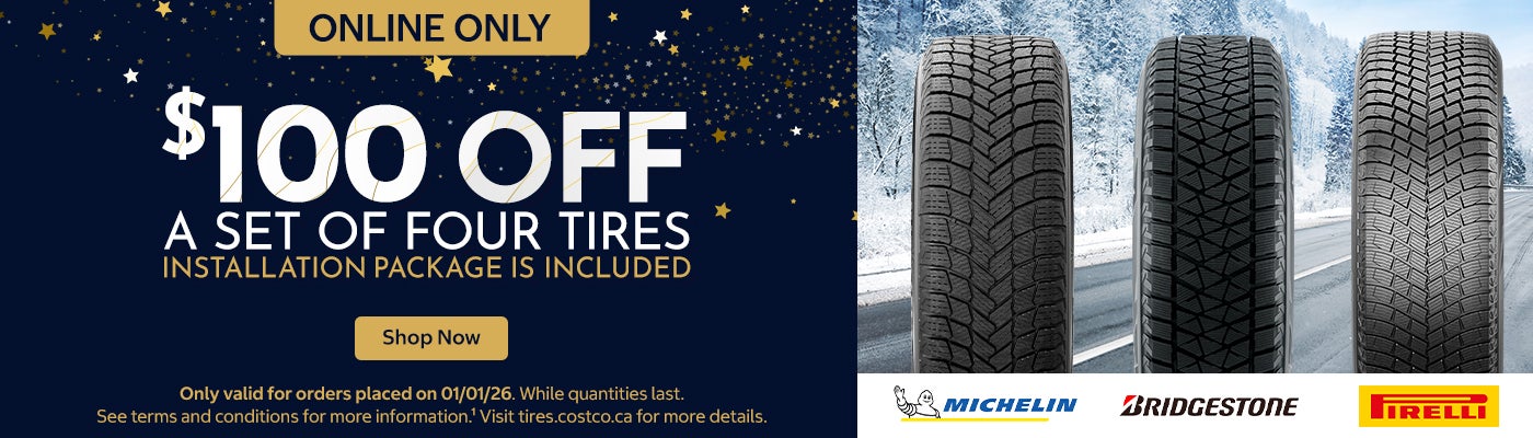 $100 off a set of four tires.  Michelin, Bridgestone, Pirelli. Online Only   Only valid for orders placed on 01/01/26 While quantities last. See terms and conditions for more information.¹ Visit tires.costco.ca for more details.