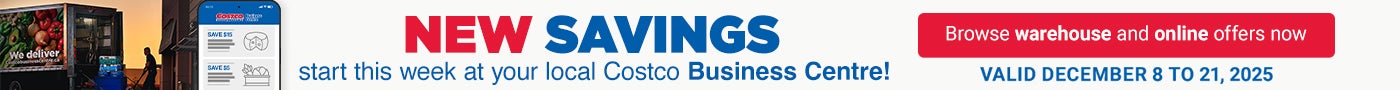 NEW SAVINGS START THIS WEEK  AT YOUR LOCAL COSTCO BUSINESS CENTRE !  BROWSE WAREHOUSE AND ONLINE OFFERS NOW  VALID December 8 to 21, 2025