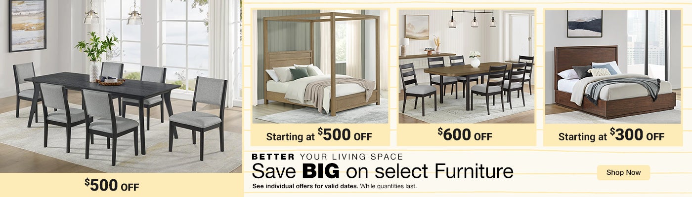 Better your living space  Save BIG on select Furniture  See individual offers for valid dates  While quantities last  Shop Now 