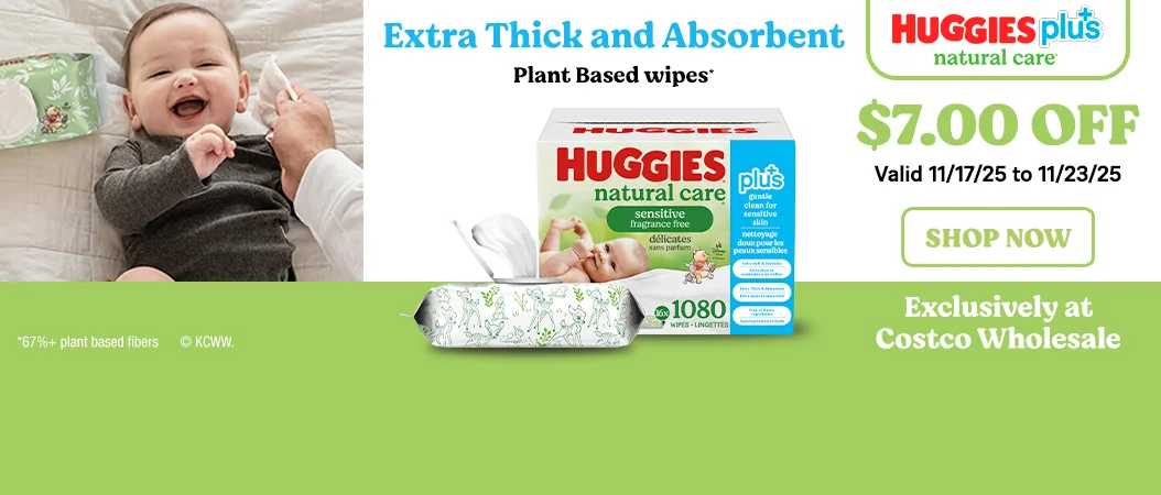 HUGGIES plus natural care  Extra Thick and Absorbent Plant Based wipes*  Exclusively at Costco Wholesale  $7.00 OFF  Valid 11/17/25 to 11/23/25  SHOP NOW