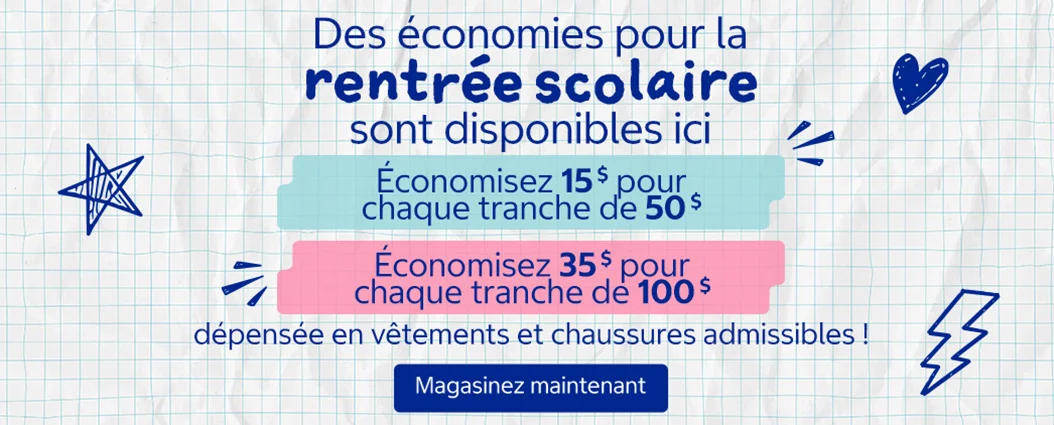 Des économies pour la rentrée scolaire sont disponibles ici !  Économisez 15 $ pour chaque tranche de 50 $ dépensée en vêtements et chaussures admissibles ! Économisez 35 $ pour chaque tranche de 100 $ dépensée en vêtements et chaussures admissibles !