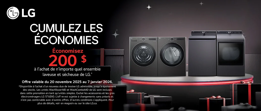 LG. Cumulez les économies. Économisez 200 $ à l'achat de n'importe quel ensemble laveuse et sécheuse de LG. Offre valable du 20 novembre 2025 au 7 janvier 2026. *Disponible à l'achat d'un nouveau duo de lessive LG admissible, jusqu'à épuisements des stocks. Les unités WashTowerMD et WashComboMD de LG sont incluses dans cette promotion en tant qu'unités simples. Exclut les accessoires et les gros électroménagers LG STUDIO. L'offre est sujette à changements sans préavis et n'est pas combinable avec d'autres offres. D'autres conditions s'appliquent. Pour plus de détails, voir en magasin ou sur le site LG.ca.