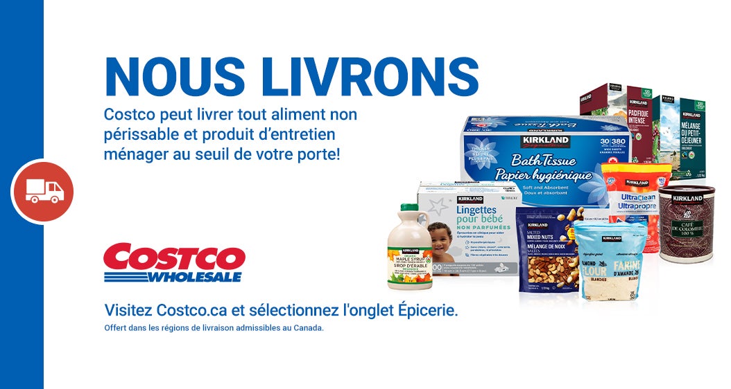 Costco Wholesale  Nous Livrons  Costco peut livrer tout aliment non périssable et produit d'entretien ménager au seuil de votre porte!  Visitez Costco.ca et sélectionnez l'onglet Épicerie