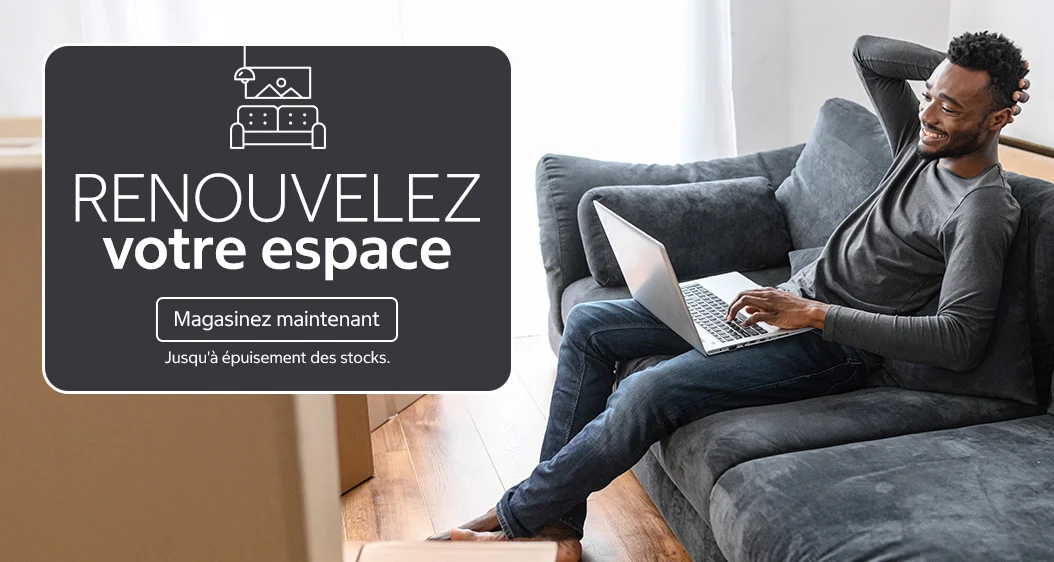 Renouvelez votre espace. Magasinez maintenant. Jusqu'à épuisement des stocks.