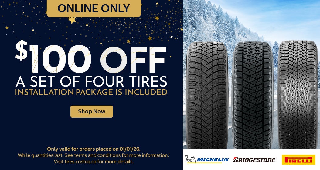 $100 off a set of four tires.  Michelin, Bridgestone, Pirelli. Online Only   Only valid for orders placed on 01/01/26 While quantities last. See terms and conditions for more information.¹ Visit tires.costco.ca for more details.