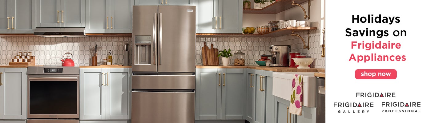 Holidays Savings on Frigidaire Appliances  Shop Now  FRIGIDAIRE FRIGIDAIRE GALLERY FRIGIDAIRE PROFESSIONAL