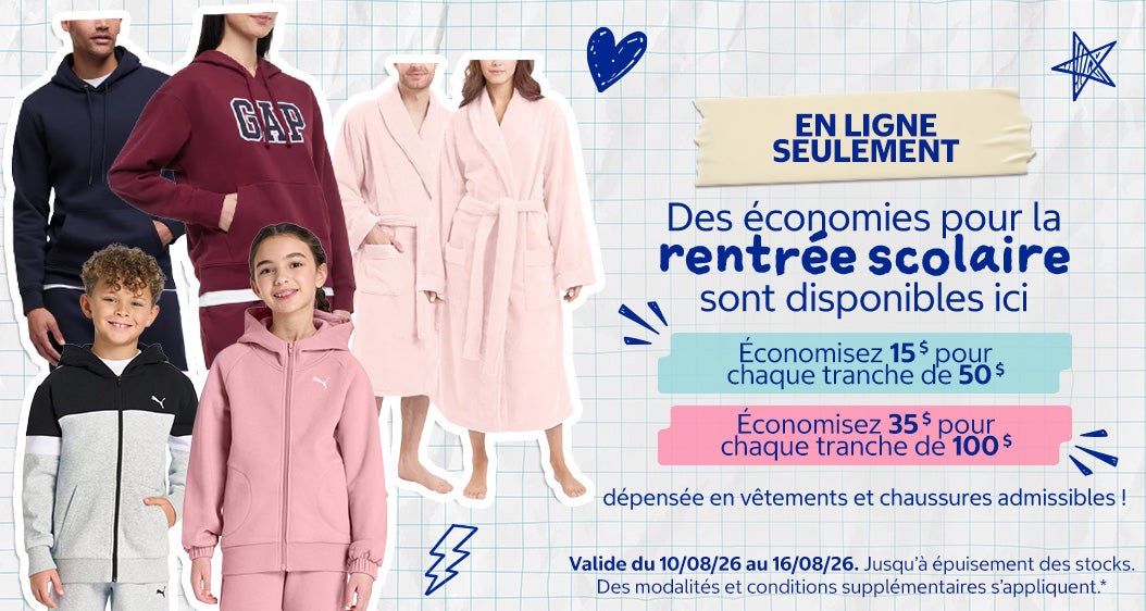 Des économies pour la rentrée scolaire sont disponibles ici!  Économisez 15 $ pour chaque tranche de 50 $ dépensée en vêtements et chaussures admissibles! Économisez 35 $ pour chaque tranche de 100 $ dépensée en vêtements et chaussures admissibles!  Valide du 10/08/26 au 16/08/26  Magasinez maintenant  Jusqu'à epuisement des stocks  Des modalités et conditions supplémentaires s'appliquent*