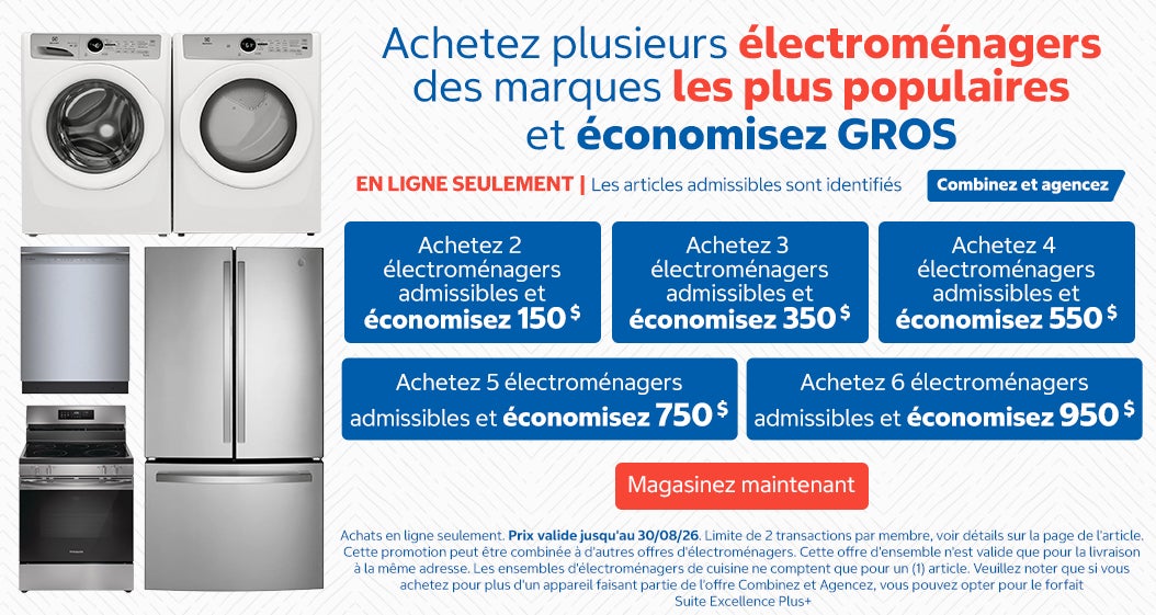 Achetez 2 électroménagers admissibles et économisez 150 $. Achetez 3 électroménagers admissibles et économisez 350 $. Achetez 4 électroménagers admissibles et économisez 550 $. Achetez 5 électroménagers admissibles et économisez 750 $. Achetez 6 électroménagers admissibles et économisez 950 $.  *Achats en ligne seulement. Prix valide jusqu'au 30/08/26. Limite de 2 transactions par membre, voir détails sur la page de l'article. Cette promotion peut être combinée à d'autres offres d'électroménagers. Cette offre d'ensemble n'est valide que pour la livraison à la même adresse. Les ensembles d'électroménagers de cuisine ne comptent que pour un (1) article. Veuillez noter que si vous achetez pour plus d'un appareil faisant partie de l'offre Combinez et Agencez, vous pouvez opter pour le forfait Suite Excellence Plus+. Magasinez maintenant. Jusqu’à épuisement des stocks.